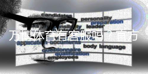 万博体育有客服吗？官方客服联系方式、在线咨询与联系客服步骤详解