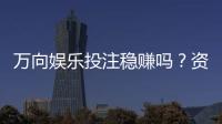 万向娱乐投注稳赚吗？资深玩家揭秘稳赢策略与风险控制