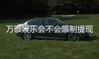 万泰娱乐会不会限制提现？深度解析平台提款规则与玩家体验