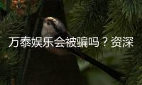 万泰娱乐会被骗吗？资深玩家揭秘防骗技巧与平台安全性
