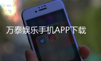 万泰娱乐手机APP下载：畅享顶级棋牌电游一键下载轻松赢奖