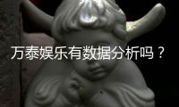 万泰娱乐有数据分析吗？深度解析其数据统计与玩家胜率