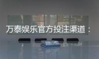 万泰娱乐官方投注渠道：安全可靠的娱乐平台首选