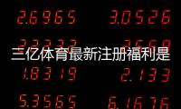 三亿体育最新注册福利是什么？新手领取攻略与注意事项