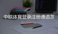 中欧体育登录注册通道怎么用？新手注册登录完整流程与常见问题解答