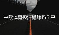中欧体育投注稳赚吗？平台真相、风险剖析与实战盈利策略