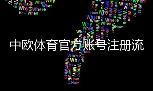 中欧体育官方账号注册流程详解:新手快速开户步骤与常见问题解答