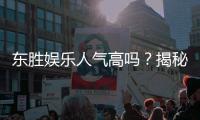 东胜娱乐人气高吗？揭秘其火爆原因与玩家真实体验