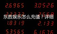 东胜娱乐怎么充值？详细步骤与到账时间解析