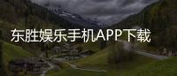 东胜娱乐手机APP下载：畅享顶级棋牌电游的移动娱乐新体验