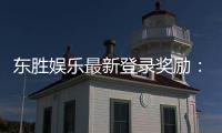 东胜娱乐最新登录奖励：新会员首存礼包与每日签到福利详解