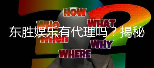 东胜娱乐有代理吗?揭秘代理加盟条件与流程
