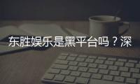 东胜娱乐是黑平台吗？深度解析其信誉与玩家真实体验