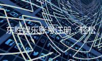 东胜娱乐账号注册：轻松三步完成畅享顶级游戏体验