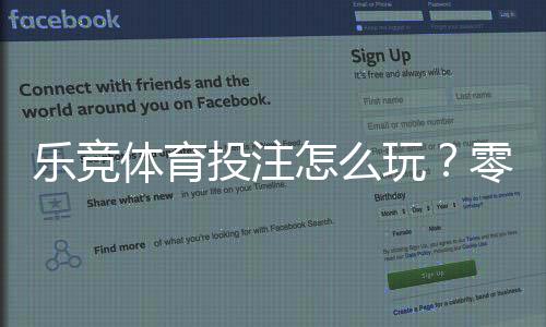 乐竞体育投注怎么玩?零基础新手入门规则、玩法与投注技巧全面解析