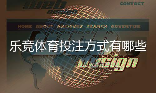 乐竞体育投注方式有哪些？新手必学的玩法类型与实战下注技巧