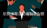 乐竞体育活动福利怎么领取？最新优惠攻略与注意事项全面解析