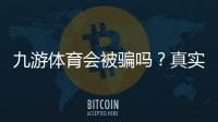 九游体育会被骗吗？真实平台调查、用户评价与防骗实用攻略