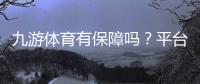 九游体育有保障吗？平台安全性、支付与客服全方位评测