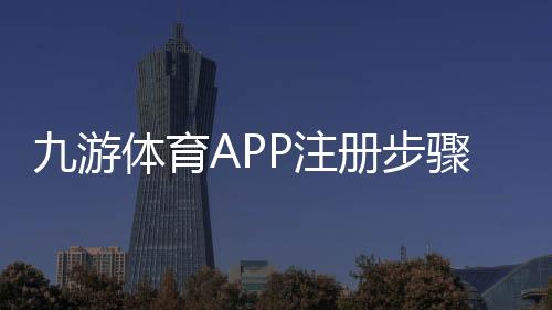 九游体育APP注册步骤详解:新手图文教程与常见问题解答