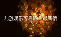 九游娱乐可靠吗？最新信誉、安全与提现速度全方位评测