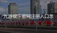 九游娱乐官网注册入口怎么进？2026最新注册流程、图文教程与常见问题解答