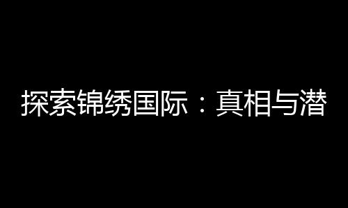 探索锦绣国际:真相与潜藏的风险
