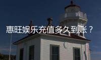 惠旺娱乐充值多久到账？快速到账技巧与常见问题解析