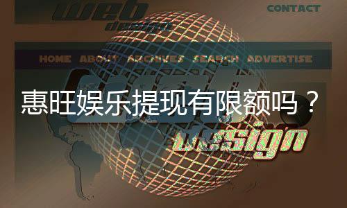 惠旺娱乐提现有限额吗？详解提现规则与额度限制