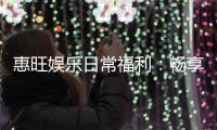 惠旺娱乐日常福利：畅享每日惊喜与专属优惠