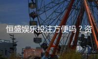 恒盛娱乐投注方便吗？资深玩家实测存取款与游戏体验