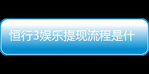 恒行3娱乐提现流程是什么?3分钟教你快速到账技巧