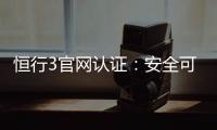 恒行3官网认证：安全可靠的娱乐平台首选