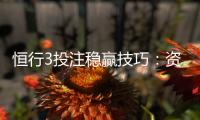 恒行3投注稳赢技巧：资深玩家分享实战经验与策略解析