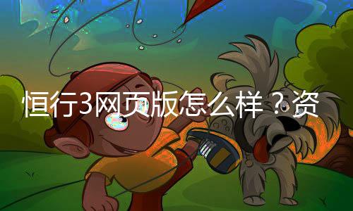 恒行3网页版怎么样？资深玩家带你全面评测体验