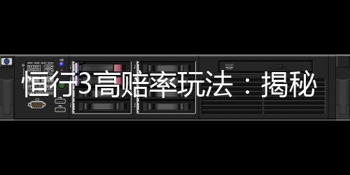 恒行3高赔率玩法:揭秘稳赚不赔的实战技巧