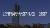 拉菲娱乐玩家礼包：独家福利与高额回馈等你领取