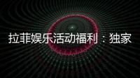 拉菲娱乐活动福利：独家优惠与惊喜礼包等你来拿