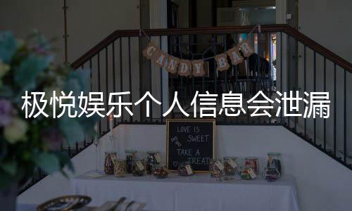 极悦娱乐个人信息会泄漏吗?安全防护措施全面解析