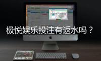 极悦娱乐投注有返水吗？揭秘高返水活动与实战技巧