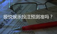 极悦娱乐投注预测准吗？实测数据与玩家真实体验解析