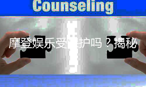 摩登娱乐受保护吗?揭秘平台安全性与玩家保障措施