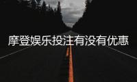 摩登娱乐投注有没有优惠？最新优惠活动及注册礼金详解
