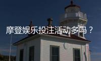 摩登娱乐投注活动多吗？揭秘平台特色玩法与福利优势