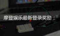 摩登娱乐最新登录奖励：揭秘新会员专属豪礼与高返水福利