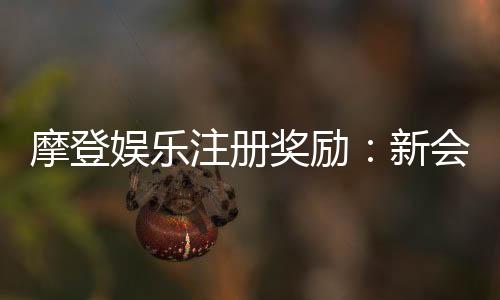 摩登娱乐注册奖励：新会员专享豪礼与首存优惠揭秘