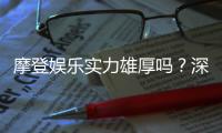 摩登娱乐实力雄厚吗？深度解析其平台优势与玩家真实评价