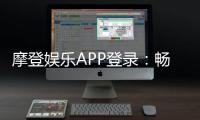 摩登娱乐APP登录：畅享顶级棋牌电游的尊贵体验