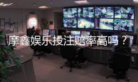 摩鑫娱乐投注赔率高吗？资深玩家揭秘真实赔付率与实战技巧