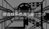 摩鑫娱乐极速注册：三步完成新手礼包轻松领